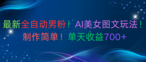 最新全自动男粉!AI美女图文玩法!制作简单!单天收益700+-布谷屋免费网赚资源网