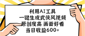 利用AI工具，一键生成武侠风视频，原创度高画面好看，当日收益600+-布谷屋免费网赚资源网