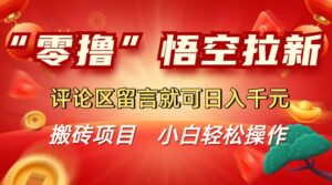 “零撸”悟空拉新玩法,评论区留言就可日入千元-布谷屋免费网赚资源网