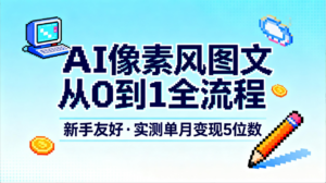 AI像素风图文从0到1全流程,新手友好,实测单月变现5位数-布谷屋免费网赚资源网