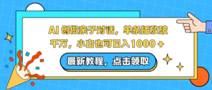 AI 创做亲子对话，单条播放破千万，小白也可日入1000 + -布谷屋免费网赚资源网
