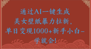 通过AI一键生成,美女壁纸暴力拉新,单日变现1000+新手小白一学就会!-布谷屋免费网赚资源网