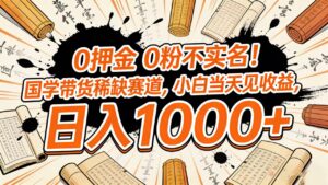 0 押金 0 粉不实名！国学带货稀缺赛道，小白当天见收益，日入 1000+-布谷屋免费网赚资源网