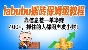 拉布布搬砖保姆级教程：靠信息差一单净赚 400+，抓住的人都闷声发小财！-布谷屋免费网赚资源网