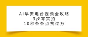 AI早安电台视频全攻略：3步零实拍，10秒条条点赞过万，-布谷屋免费网赚资源网