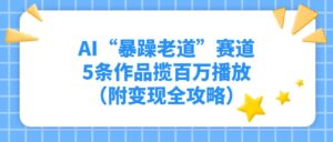 AI“暴躁老道”赛道，5条作品揽百万播放（附变现全攻略）-布谷屋免费网赚资源网