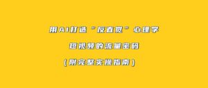 用AI打造“反直觉”心理学短视频的流量密码（附完整实操指南）-布谷屋免费网赚资源网