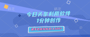 今日头条利用软件，1分钟创作，新手也能轻松日入500+-布谷屋免费网赚资源网