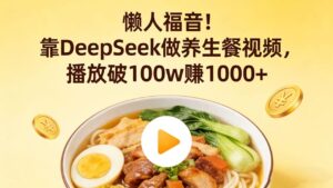 懒人福音！靠 DeepSeek 做养生餐视频，播放破 100w 赚 1000+-布谷屋免费网赚资源网