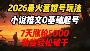 2026最火营销号玩法：小说推文0基础起号，7天涨粉5000，收益轻松破千！-布谷屋免费网赚资源网