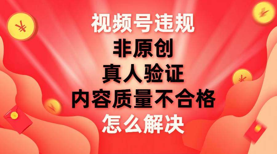 图片[1]-视频号【非原创，内容质量不合格，真人验证】违规怎么解决-布谷屋免费网赚资源网