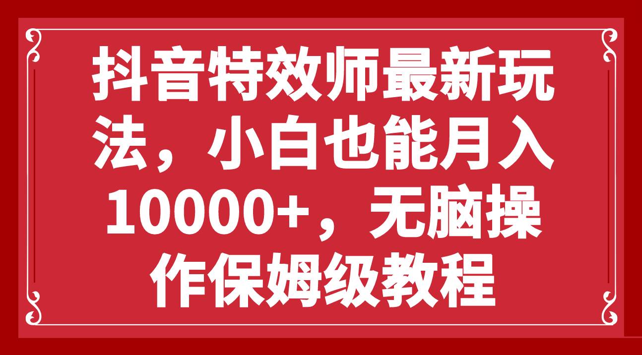 抖音特效师最新玩法，小白也能月入10000 ，无脑操作保姆级教程-布谷屋免费网赚资源网