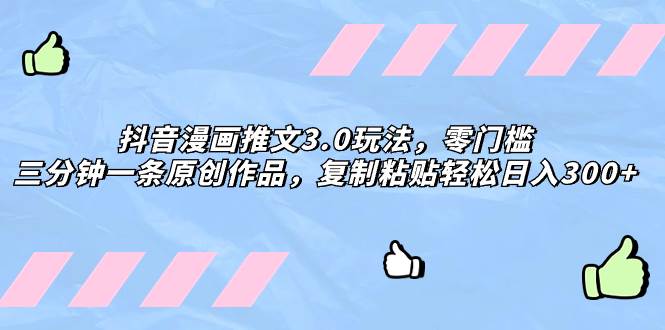 抖音漫画推文3.0玩法,零门槛,三分钟一条原创作品,复制粘贴轻松日入300-布谷屋免费网赚资源网