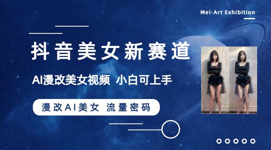 抖音美女新赛道-漫改AI美女流量密码，5分钟制作视频，新手一周涨万粉-布谷屋免费网赚资源网
