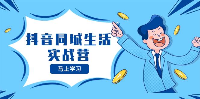 抖音同城生活实战营，抓住抖音本地生活风口，让你的生意逆风翻盘-布谷屋免费网赚资源网