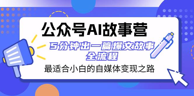 公众号AI 故事营 最适合小白的自媒体变现之路  5分钟出一篇爆文故事 全流程-布谷屋免费网赚资源网