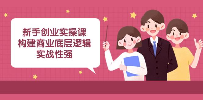 新手创业实操课：构建商业底层逻辑，实战性强（45节课）-布谷屋免费网赚资源网