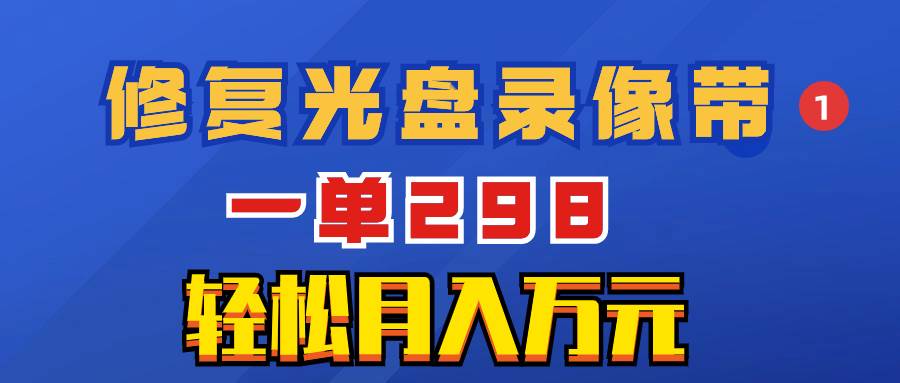 超冷门项目:修复光盘录像带,一单298,轻松月入万元-布谷屋免费网赚资源网