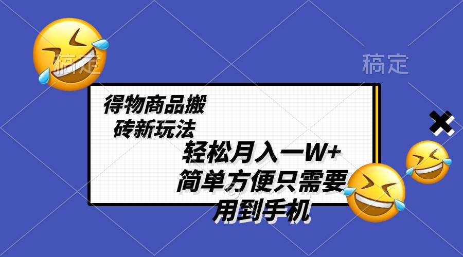 轻松月入一W ，得物商品搬砖新玩法，简单方便 一部手机即可 不需要剪辑制作-布谷屋免费网赚资源网