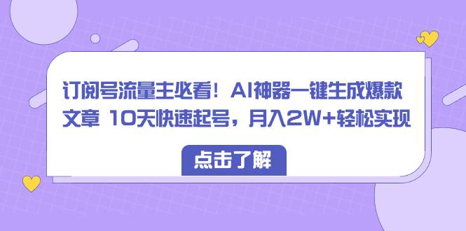 订阅号流量主必看!AI神器一键生成爆款文章 10天快速起号,月入2W 轻松实现-布谷屋免费网赚资源网