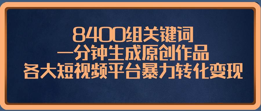 8400组关键词，一分钟生成原创作品，各大短视频平台暴力转化变现-布谷屋免费网赚资源网