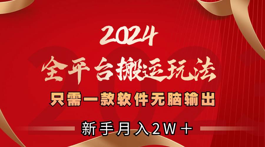2024全平台搬运玩法,只需一款软件,无脑输出,新手也能月入2W+-布谷屋免费网赚资源网