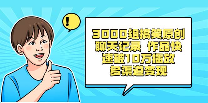 3000组搞笑原创聊天记录 作品快速破10万播放 多渠道变现-布谷屋网赚资源网