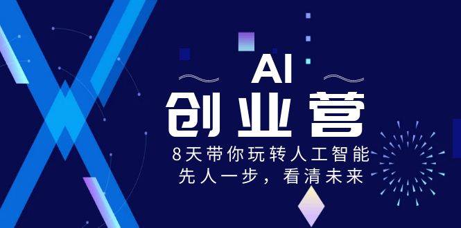 AI-创业营，8天带你玩转人工智能，先人一步，看清未来！-布谷屋免费网赚资源网