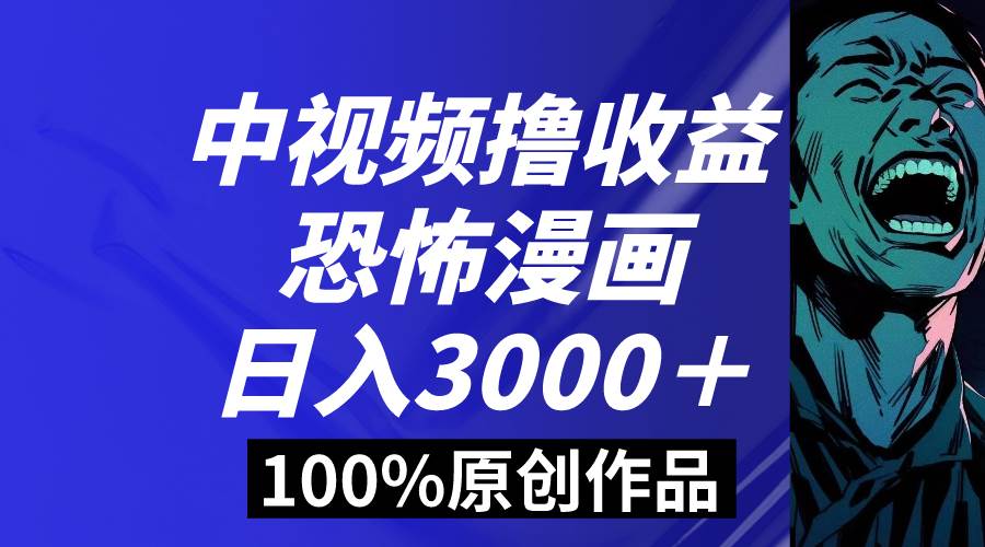 中视频恐怖漫画暴力撸收益，日入3000＋，100%原创玩法，小白轻松上手多…-布谷屋免费网赚资源网