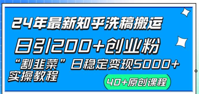 24年最新知乎洗稿日引200 创业粉“割韭菜”日稳定变现5000 实操教程-布谷屋免费网赚资源网
