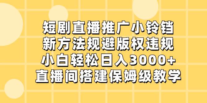 短剧直播推广小铃铛，新方法规避版权违规，小白轻松日入3000 ，直播间搭…-布谷屋免费网赚资源网