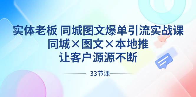 实体老板 同城图文爆单引流实战课，同城×图文×本地推，让客户源源不断-布谷屋免费网赚资源网