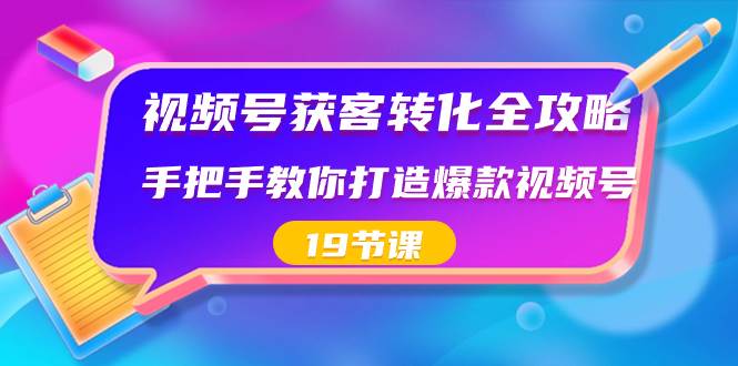 视频号-获客转化全攻略，手把手教你打造爆款视频号（19节课）-布谷屋免费网赚资源网