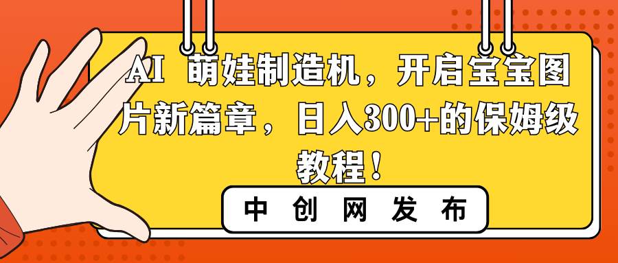 AI 萌娃制造机,开启宝宝图片新篇章,日入300 的保姆级教程!-布谷屋免费网赚资源网