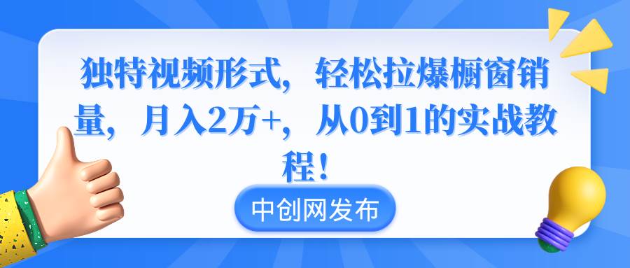 独特视频形式，轻松拉爆橱窗销量，月入2万 ，从0到1的实战教程！-布谷屋免费网赚资源网