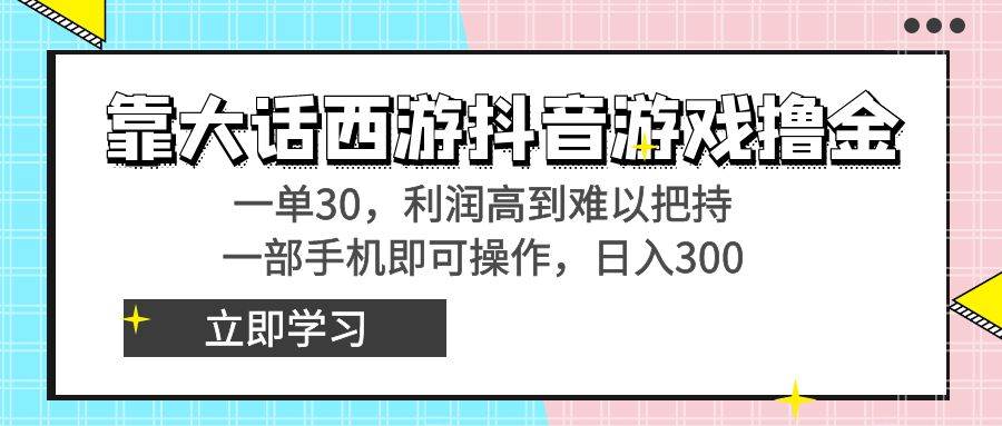 靠大话西游抖音游戏撸金，一单30，利润高到难以把持，一部手机即可操作-布谷屋免费网赚资源网