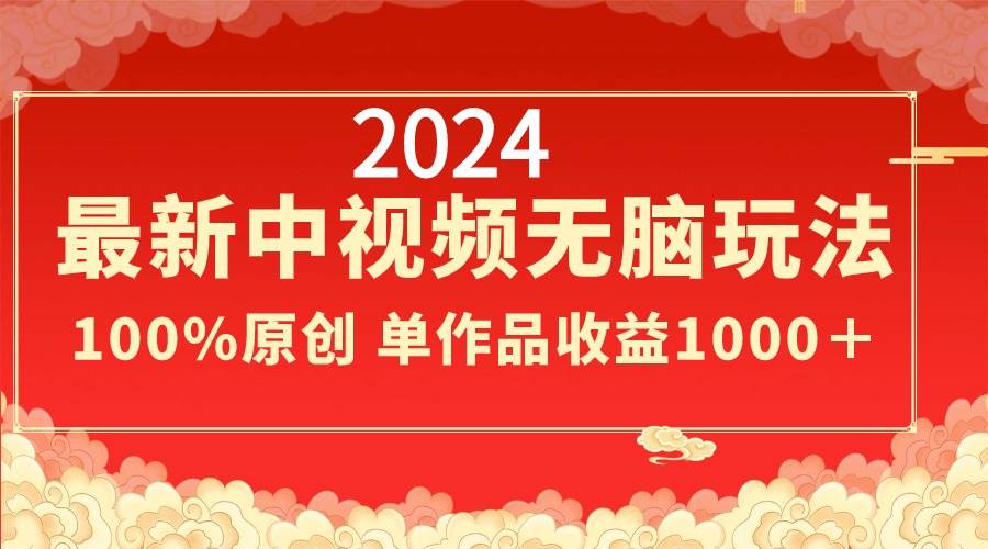 2024最新中视频无脑玩法,作品制作简单,100%原创,单作品收益1000+-布谷屋免费网赚资源网