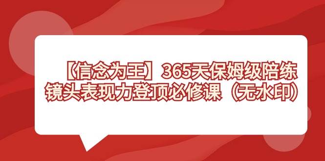 【信念 为王】365天-保姆级陪练，镜头表现力登顶必修课（无水印）-布谷屋免费网赚资源网