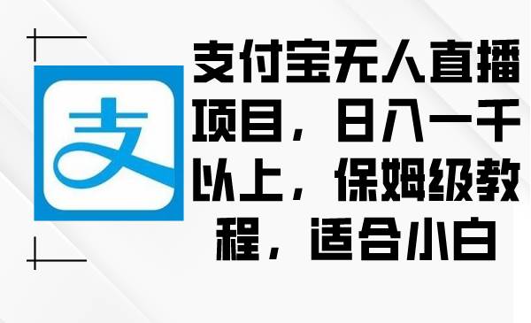 支付宝无人直播项目，日入一千以上，保姆级教程，适合小白-布谷屋免费网赚资源网