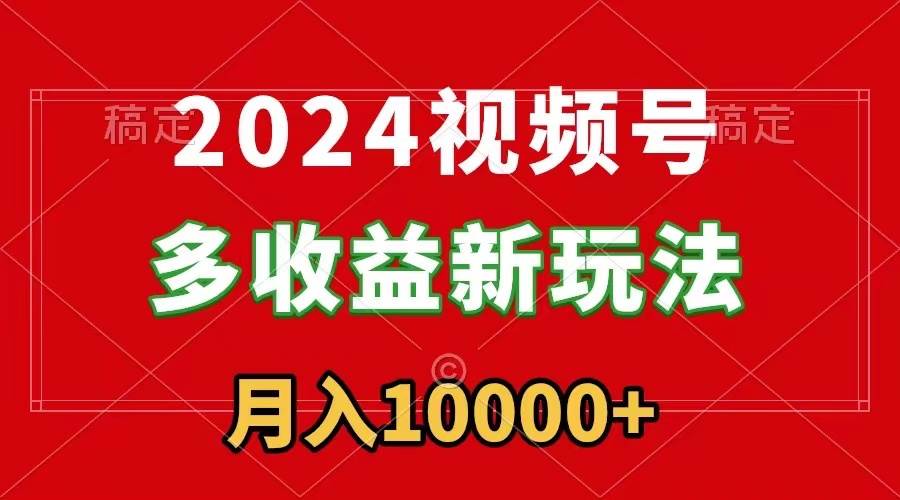 2024视频号多收益新玩法,每天5分钟,月入1w+,新手小白都能简单上手-布谷屋免费网赚资源网
