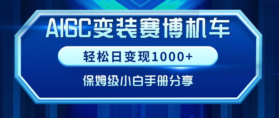AIGC变装赛博机车，轻松日变现1000+，保姆级小白手册分享！-布谷屋免费网赚资源网