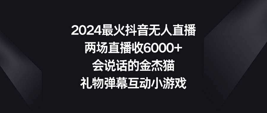 2024最火抖音无人直播，两场直播收6000+会说话的金杰猫 礼物弹幕互动小游戏-布谷屋免费网赚资源网