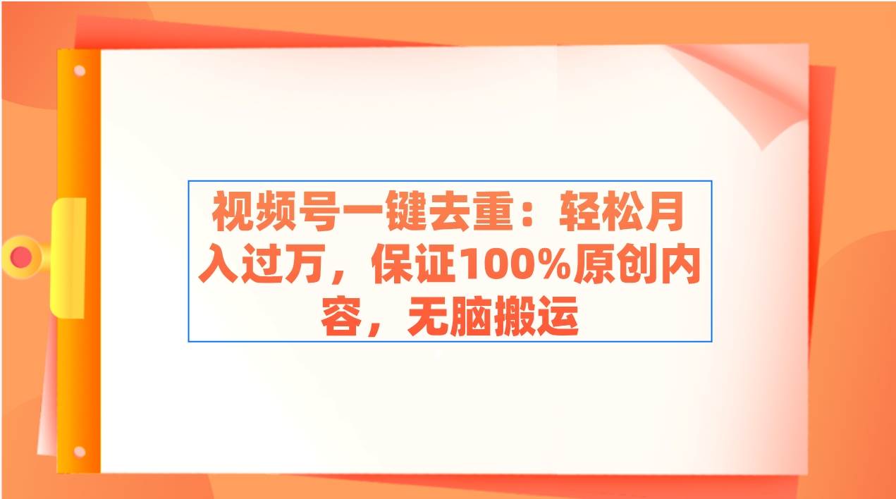 视频号一键去重：轻松月入过万，保证100%原创内容，无脑搬运-布谷屋免费网赚资源网