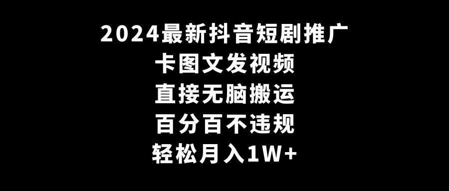 2024最新抖音短剧推广，卡图文发视频 直接无脑搬 百分百不违规 轻松月入1W+-布谷屋免费网赚资源网
