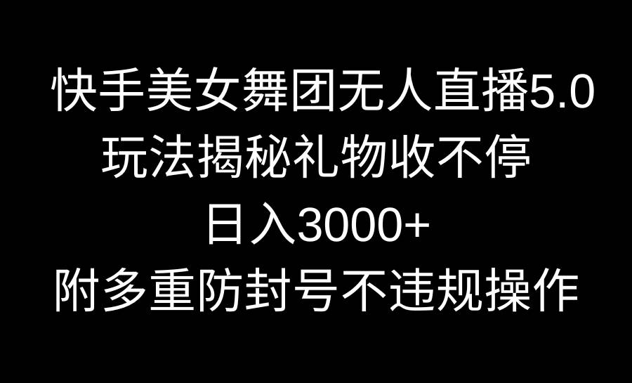 快手美女舞团无人直播5.0玩法揭秘，礼物收不停，日入3000+，内附多重防…-布谷屋免费网赚资源网