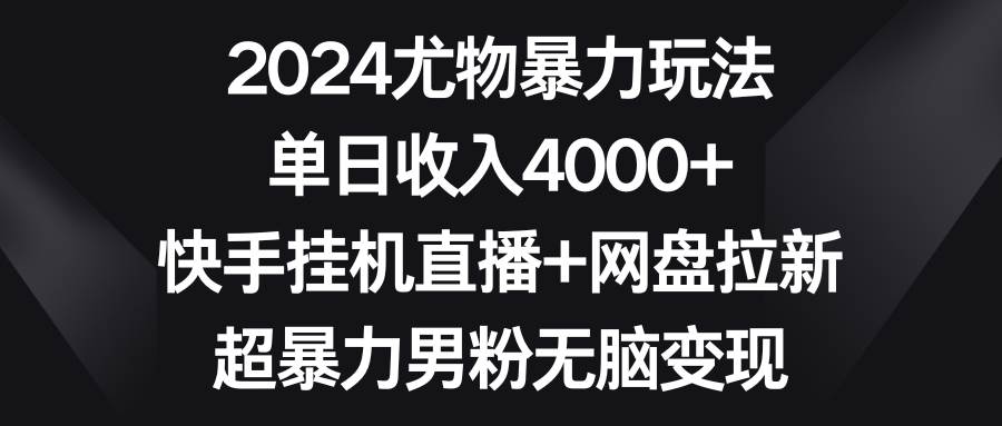 2024尤物暴力玩法 单日收入4000+快手挂机直播+网盘拉新 超暴力男粉无脑变现-布谷屋免费网赚资源网