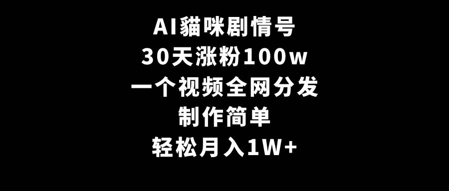 AI貓咪剧情号，30天涨粉100w，制作简单，一个视频全网分发，轻松月入1W+-布谷屋免费网赚资源网