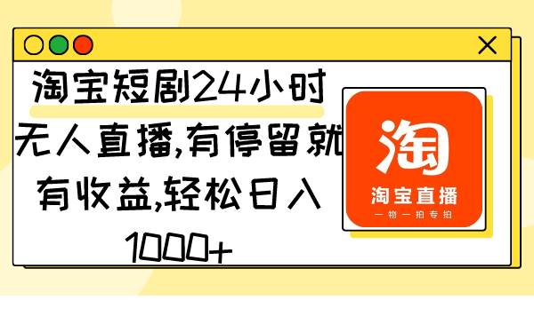 淘宝短剧24小时无人直播，有停留就有收益,轻松日入1000+-布谷屋免费网赚资源网