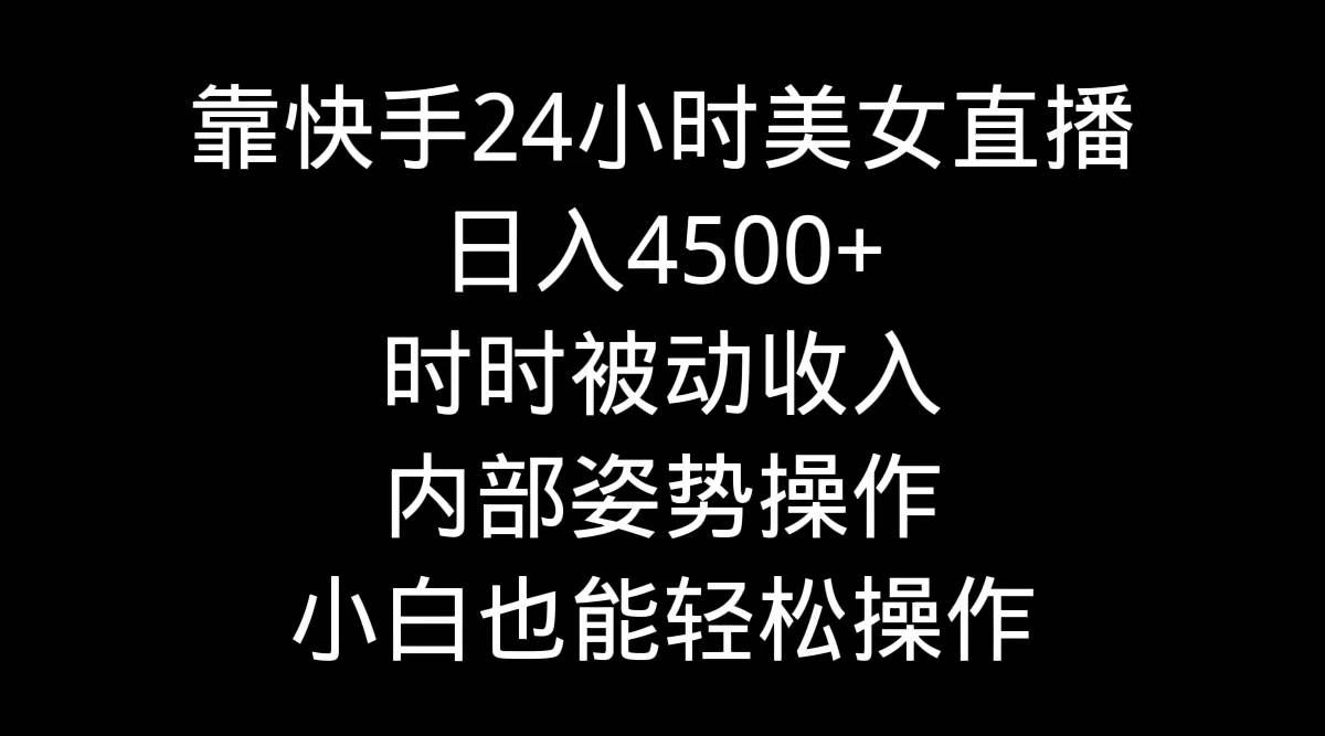 靠快手24小时美女直播,日入4500+,时时被动收入,内部姿势操作,小白也...-布谷屋免费网赚资源网