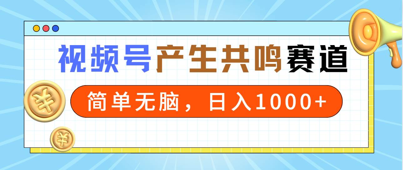 2024年视频号，产生共鸣赛道，简单无脑，一分钟一条视频，日入1000+-布谷屋免费网赚资源网